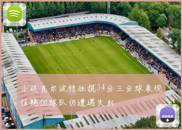 小迈克尔波特独揽34分三分球表现惊艳但球队仍遭遇失利