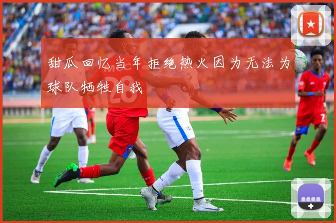 甜瓜回忆当年拒绝热火因为无法为球队牺牲自我