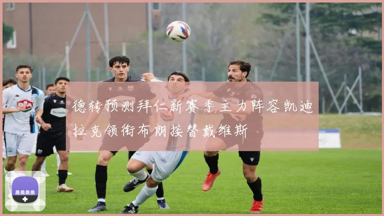 德转预测拜仁新赛季主力阵容凯迪拉克领衔布朗接替戴维斯
