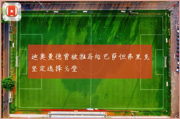 迪奥曼德曾被推荐给巴萨但弗里克坚定选择戈登