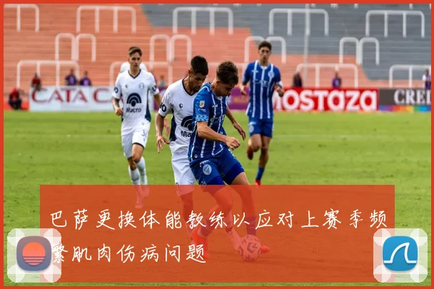 巴萨更换体能教练以应对上赛季频繁肌肉伤病问题