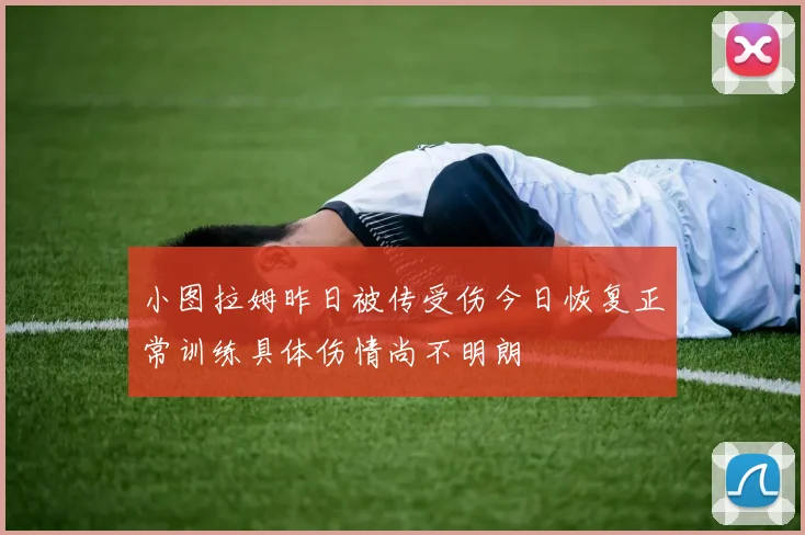 小图拉姆昨日被传受伤今日恢复正常训练具体伤情尚不明朗
