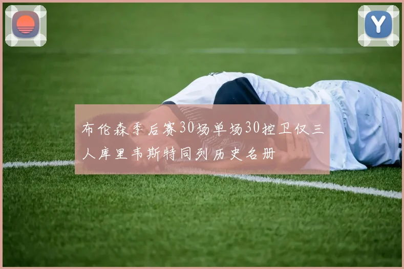 布伦森季后赛30场单场30控卫仅三人库里韦斯特同列历史名册