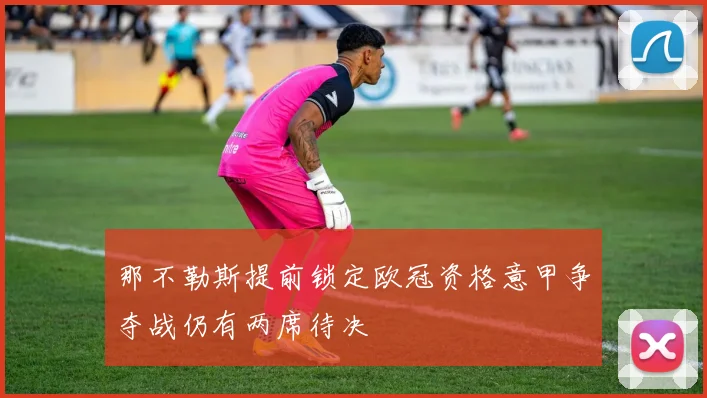 那不勒斯提前锁定欧冠资格意甲争夺战仍有两席待决