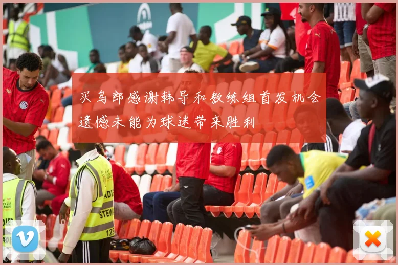 买乌郎感谢韩导和教练组首发机会遗憾未能为球迷带来胜利