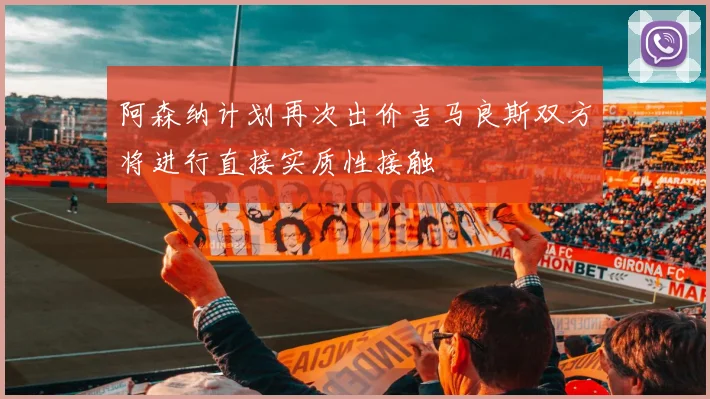 阿森纳计划再次出价吉马良斯双方将进行直接实质性接触