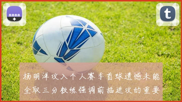 杨明洋攻入个人赛季首球遗憾未能全取三分教练强调前插进攻的重要性