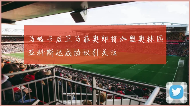 马略卡后卫马菲奥即将加盟奥林匹亚科斯达成协议引关注