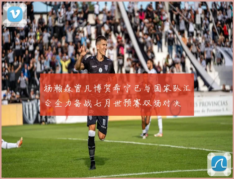 杨瀚森曾凡博贺希宁已与国家队汇合全力备战七月世预赛双场对决