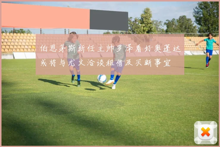 伯恩茅斯新任主帅罗泽看好奥蓬达或将与尤文洽谈租借及买断事宜