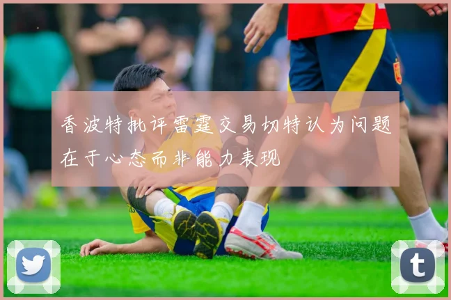 香波特批评雷霆交易切特认为问题在于心态而非能力表现